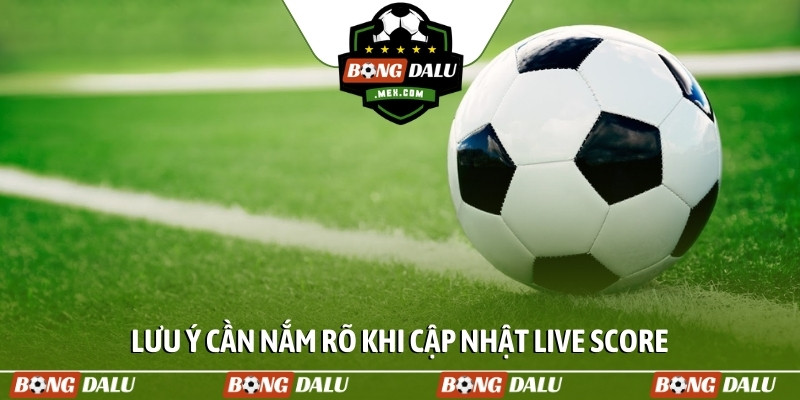 Lưu ý cần nắm rõ khi cập nhật live score